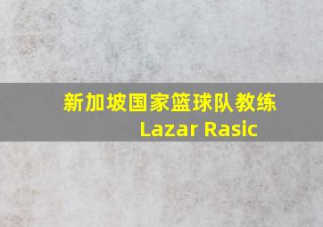 新加坡国家篮球队教练Lazar Rasic